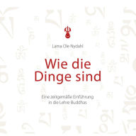 Wie die Dinge sind: Eine zeitgemäße Einführung in die Lehre Buddhas