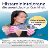 Histaminintoleranz - die unentdeckte Krankheit: Histamin - eine häufige Ursache für Allergien, Nahrungsmittelintoleranzen und vieles mehr! (Abridged)