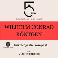 Wilhelm Conrad Röntgen: Kurzbiografie kompakt: 5 Minuten: Schneller hören - mehr wissen!