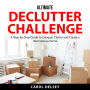 Ultimate Declutter Challenge: A Step-by-Step Guide to Conquer Clutter and Create a Harmonious Home