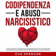 Codipendenza e abuso narcisistico: La guida completa al recupero dalla dipendenza affettiva e dal narcisismo per identificare, disarmare e affrontare i narcisisti e le relazioni abusive!