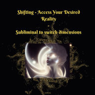 Shifting - Access Your Desired Reality - Subliminal to Switch Dimensions