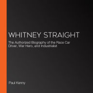 Whitney Straight: The Authorized Biography of the Race Car Driver, War Hero, and Industrialist