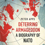 Deterring Armageddon: A Biography of NATO: the astonishingly fine history of the world's most successful military alliance