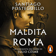 Maldita Roma (Serie Julio César 2): La conquista del poder de Julio César