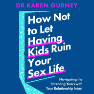 How Not to Let Having Kids Ruin Your Sex Life: Navigating the Parenting Years with Your Relationship Intact