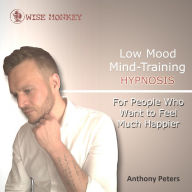 Low Mood Mind-Training Hypnosis: For People Who Want to Feel Much Happier