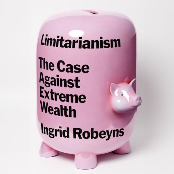 Limitarianism: The Case Against Extreme Wealth