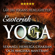Esoterisk yoga - lär dig yogans hemligheter: sexmagi, hemliga chakran och magiska mantran!