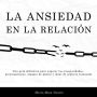 La ansiedad en la relación: Una guía definitiva para superar tus inseguridades, preocupaciones, ataques de pánico y dejar de sentirte estancado