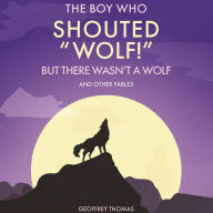 The Boy Who Shouted “Wolf!” But There Wasn't A Wolf: And Other Tales