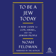 To Be a Jew Today: A New Guide to God, Israel, and the Jewish People