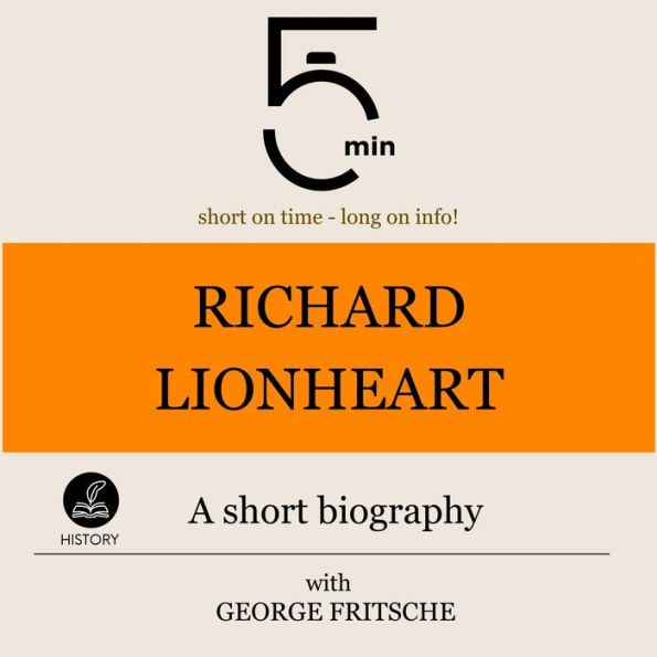 Richard Lionheart: A short biography: 5 Minutes: Short on time - long on info!