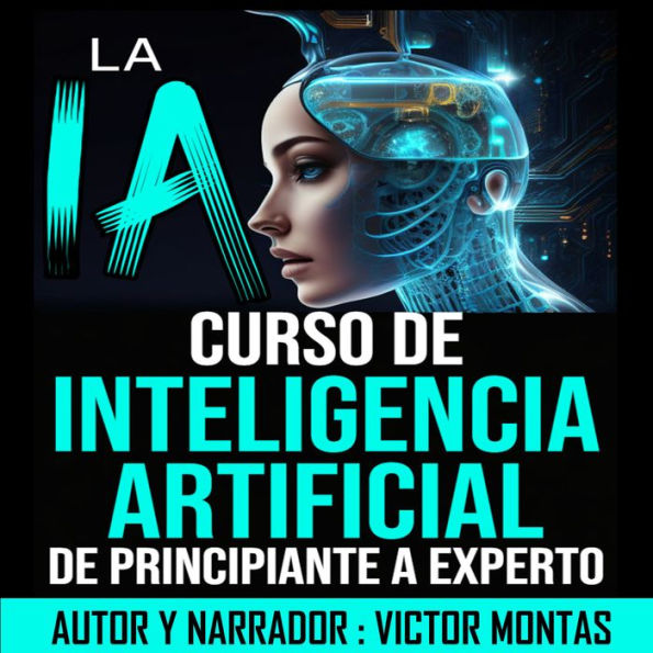 LA IA Curso de Inteligencia Artificial De Principiante a Experto: LA IA Curso de Inteligencia Artificial De Principiante a Experto