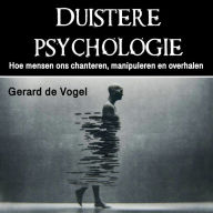 Duistere psychologie: Hoe mensen ons chanteren, manipuleren en overhalen