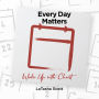 Every Day Matters: Wake Up with Christ