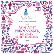 Von acht Prinzessinnen, die keinen Retter brauchen: Das Märchenbuch für alle, die wissen wollen, was eine ECHTE Prinzessin ausmacht