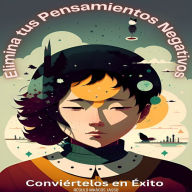 Elimina tus Pensamientos Negativos y Conviértelos en Éxito