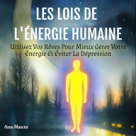 Les Lois De L'Énergie Humaine: Utilisez Vos Rêves Pour Mieux Gérer Votre Énergie Et Éviter La Dépression