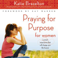 Praying for Purpose for Women: A Prayer Experience That Will Change Your Life Forever