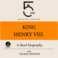 King Henry VIII.: A short biography: 5 Minutes: Short on time - long on info!