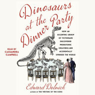 Dinosaurs at the Dinner Party: How an Eccentric Group of Victorians Discovered Prehistoric Creatures and Accidentally Upended the World