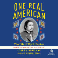 One Real American: The Life of Ely S. Parker, Seneca Sachem and Civil War General