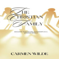The Christian Family: Building Strong Relationships in a Broken World
