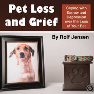 Pet Loss and Grief: Coping with Sorrow and Depression over the Loss of Your Pet