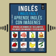 Inglés ( Inglés Facil ) Aprende Inglés con Imágenes (Vol 5): Aprenda los nombres de 100 alimentos fácilmente con imágenes y texto bilingüe