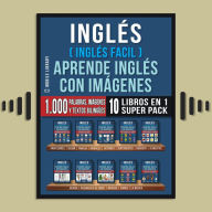 Inglés ( Inglés Facil ) Aprende Inglés con Imágenes (Super Pack 10 libros en 1): 1.000 palabras en Inglés, 1.000 imágenes, 1.000 textos bilingües (10 libros en 1 para ahorrar dinero y aprender inglés más rápido)