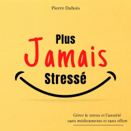 Plus jamais stressé: Gérer le stress et l'anxiété SANS MEDICAMENTS et SANS EFFORT grâce à des méthodes simples et efficaces