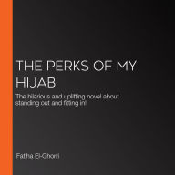 The Perks of My Hijab: The hilarious and uplifting novel about standing out and fitting in!