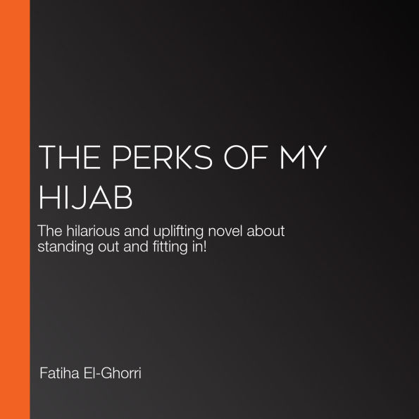 The Perks of My Hijab: The hilarious and uplifting novel about standing out and fitting in!