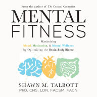 Mental Fitness: Maximizing Mood, Motivation, & Mental Wellness by Optimizing the Brain-Body-Biome