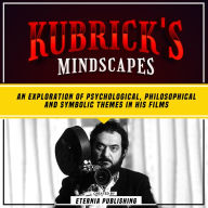 Kubrick's Mindscapes: An Exploration Of Psychological, Philosophical, And Symbolic Themes In His Films (Abridged)