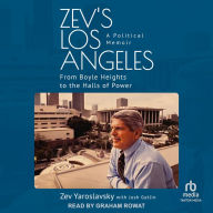 Zev's Los Angeles: A Political Memoir: From Boyle Heights to the Halls of Power