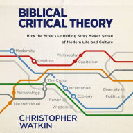 Biblical Critical Theory: How the Bible's Unfolding Story Makes Sense of Modern Life and Culture