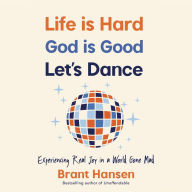 Life Is Hard. God Is Good. Let's Dance.: Experiencing Real Joy in a World Gone Mad