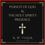 Pursuit of God & The Holy Spirit's Presence: Two of Tozer's Greatest Classics in One