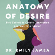 Anatomy of Desire: Five Secrets to Create Connection and Cultivate Passion