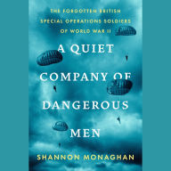 A Quiet Company of Dangerous Men: The Forgotten British Special Operations Soldiers of World War II