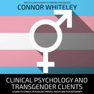 Clinical Psychology And Transgender Clients: A Guide To Clinical Psychology, Mental Health And Psychotherapy