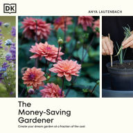 The Money-Saving Gardener: Create Your Dream Garden at a Fraction of the Cost