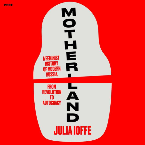 Motherland: A Feminist History of Modern Russia, from Revolution to Autocracy