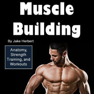 Muscle Building: Anatomy, Strength, Training, and Workouts