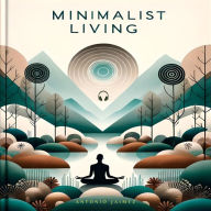 Minimalist Living: A Practical Guide to Simplifying and Finding Happiness in a Materialistic World