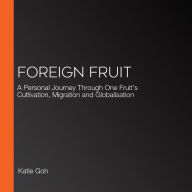 Foreign Fruit: A Personal Journey Through One Fruit's Cultivation, Migration and Globalisation