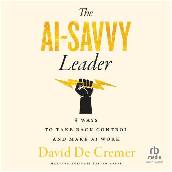 The AI-Savvy Leader: Nine Ways to Take Back Control and Make AI Work