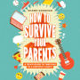 How to Survive Your Parents: A Teen's Guide to Thriving in a Difficult Family